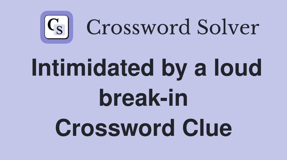 Intimidated by a loud break-in Crossword Clue