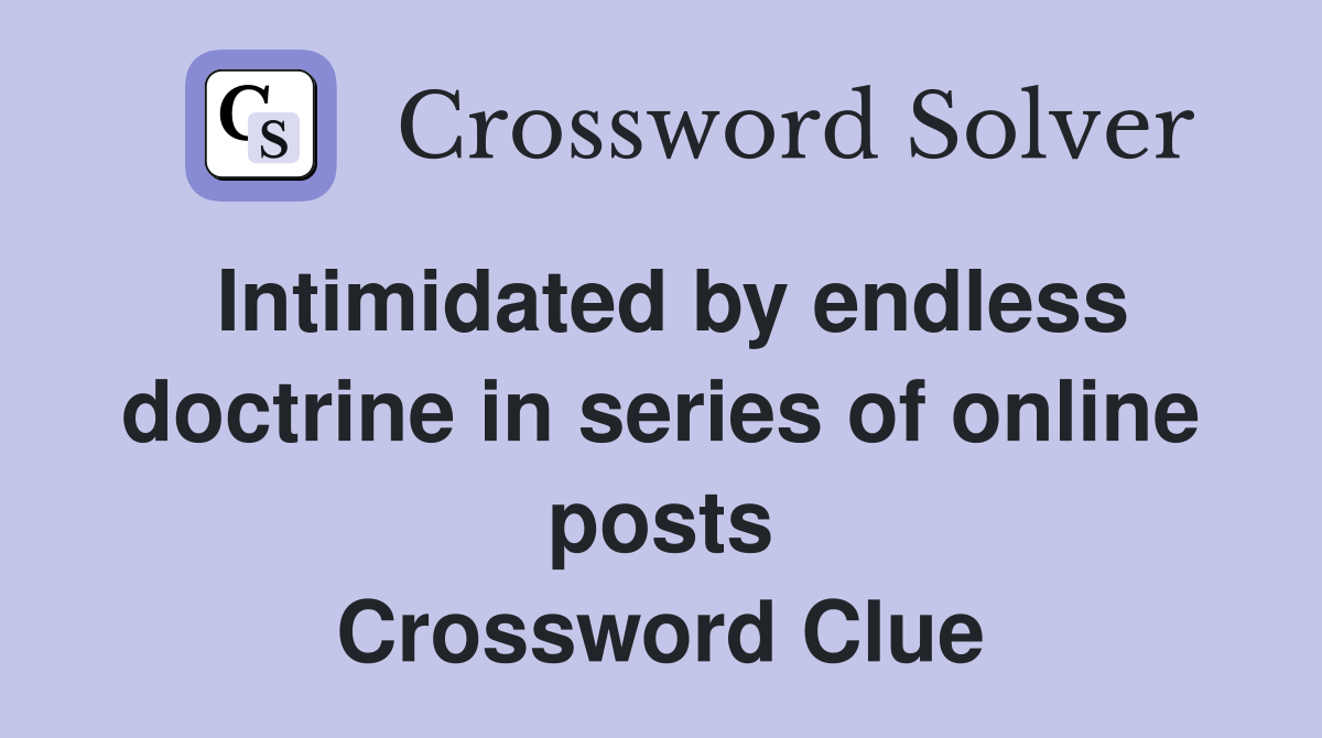 Intimidated by endless doctrine in series of online posts Crossword Clue