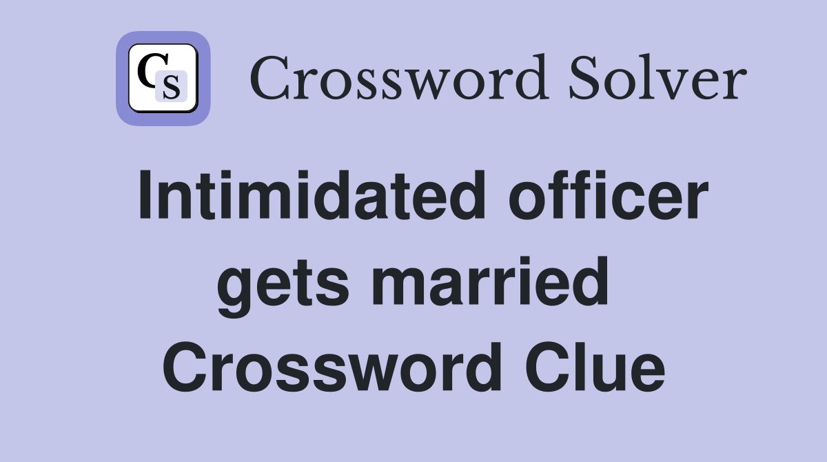 Intimidated officer gets married Crossword Clue