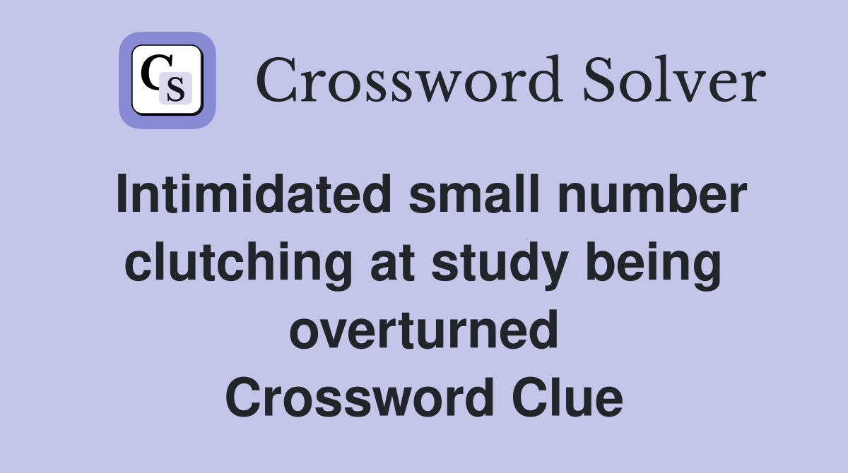 Intimidated small number clutching at study being overturned Crossword Clue
