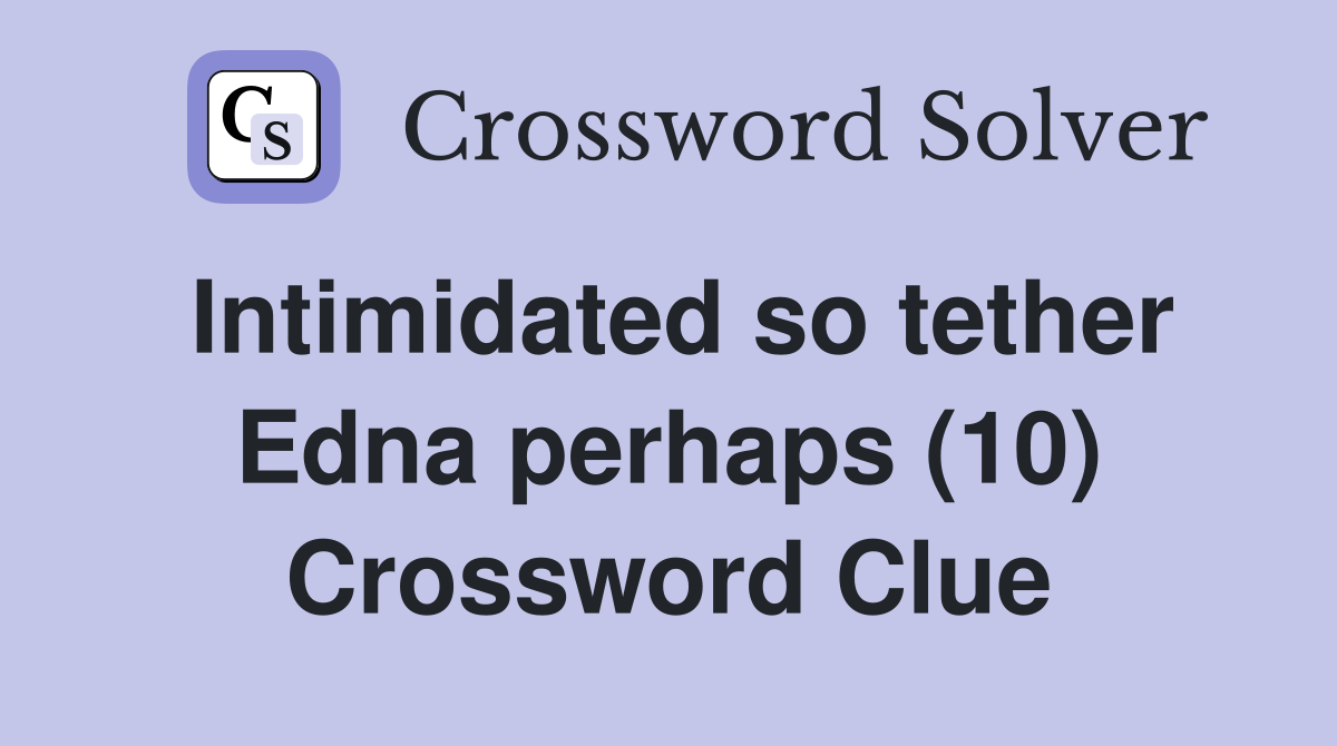 Intimidated so tether Edna perhaps (10) Crossword Clue