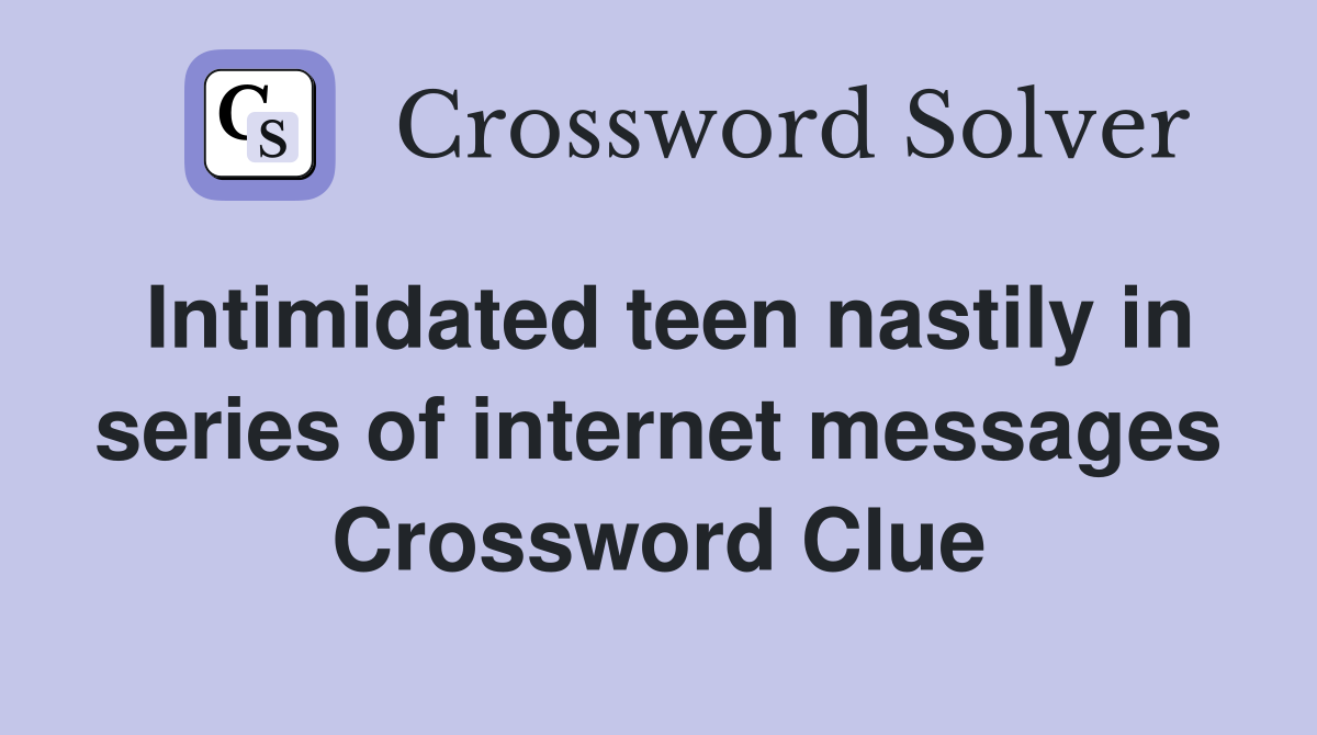Intimidated teen nastily in series of internet messages Crossword Clue