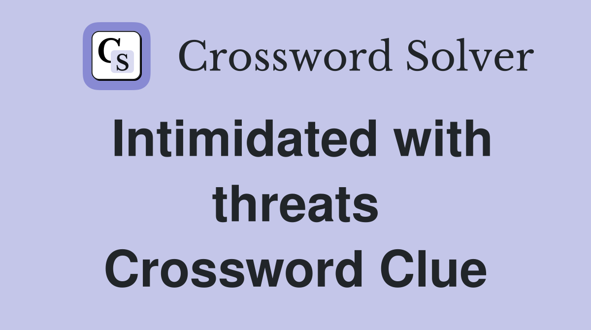 Intimidated with threats Crossword Clue