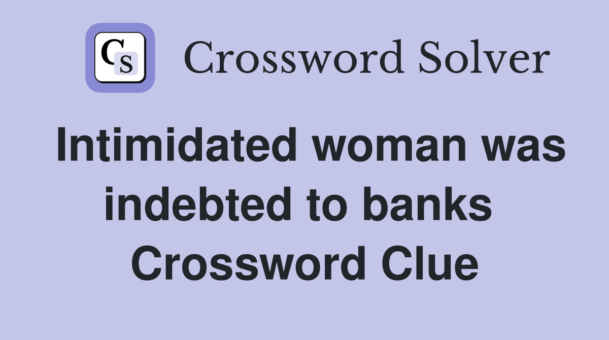 Intimidated woman was indebted to banks  Crossword Clue