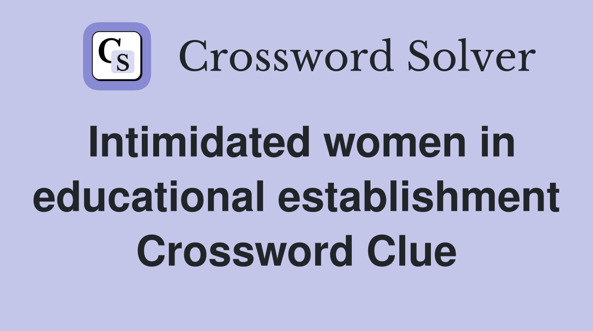 Intimidated women in educational establishment Crossword Clue