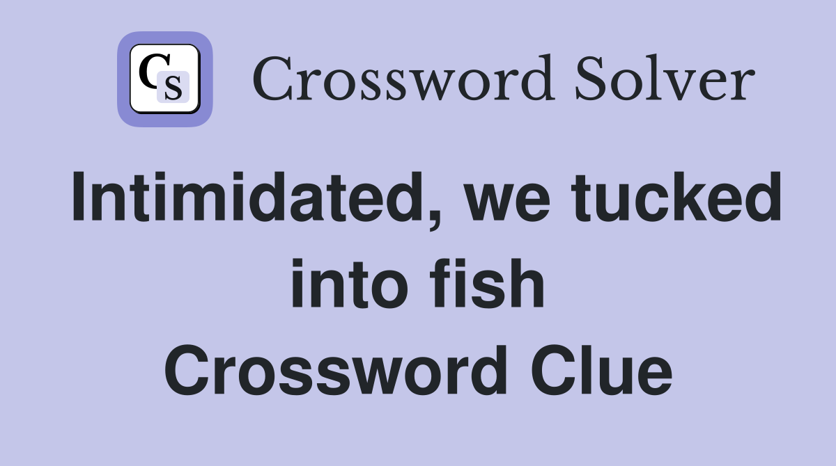 Intimidated, we tucked into fish Crossword Clue
