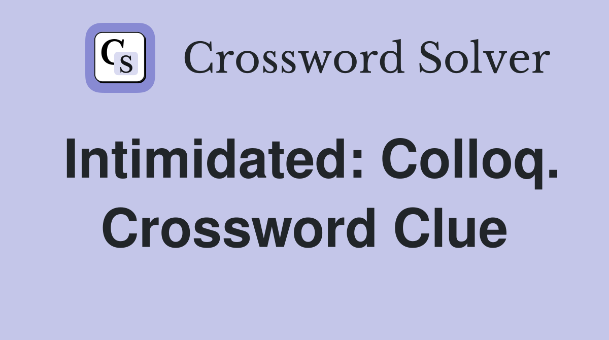 Intimidated: Colloq. Crossword Clue