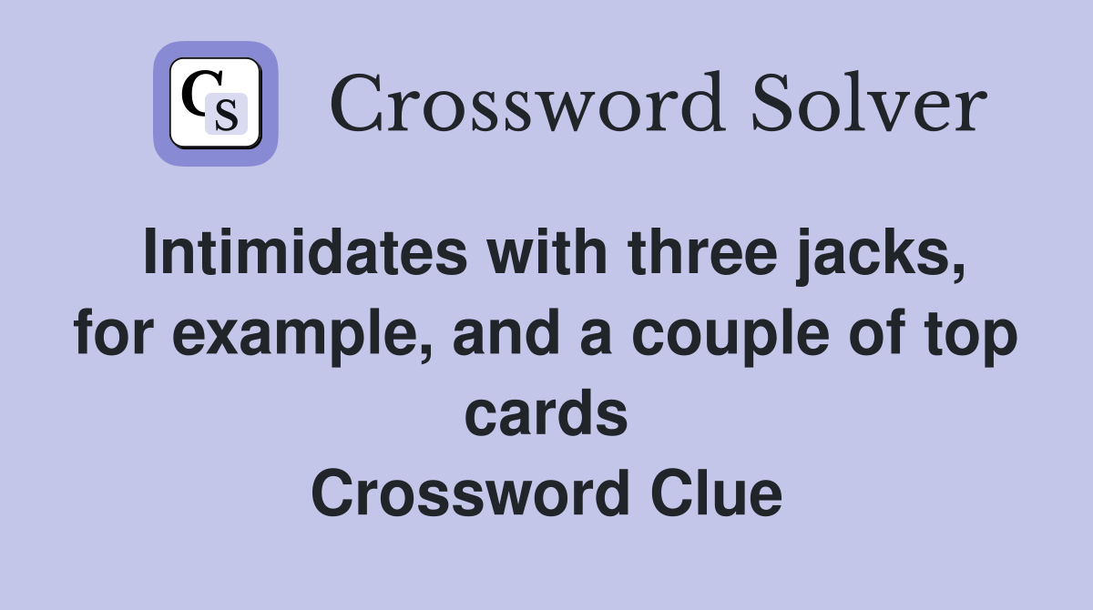 Intimidates with three jacks, for example, and a couple of top cards Crossword Clue