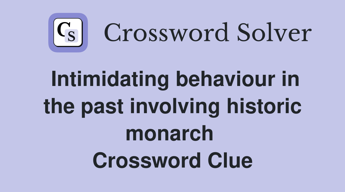 Intimidating behaviour in the past involving historic monarch  Crossword Clue