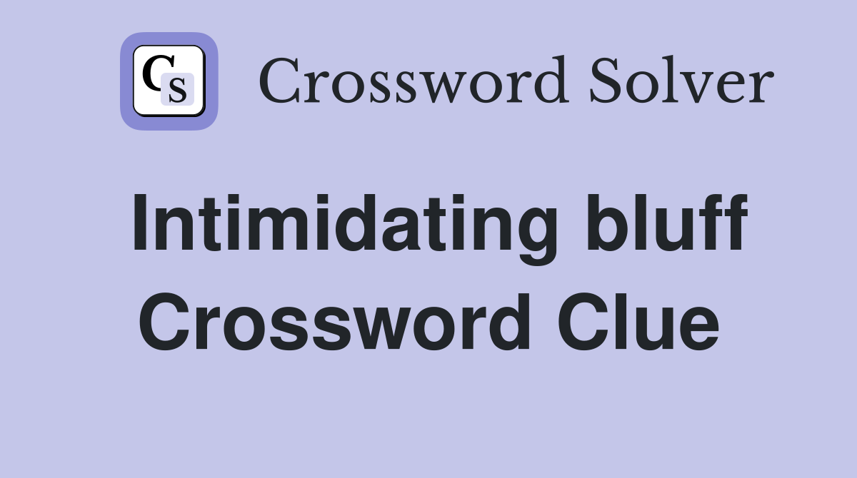 Intimidating bluff Crossword Clue