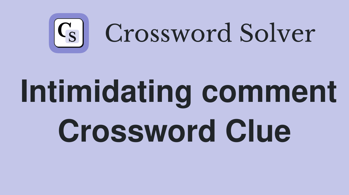 Intimidating comment Crossword Clue