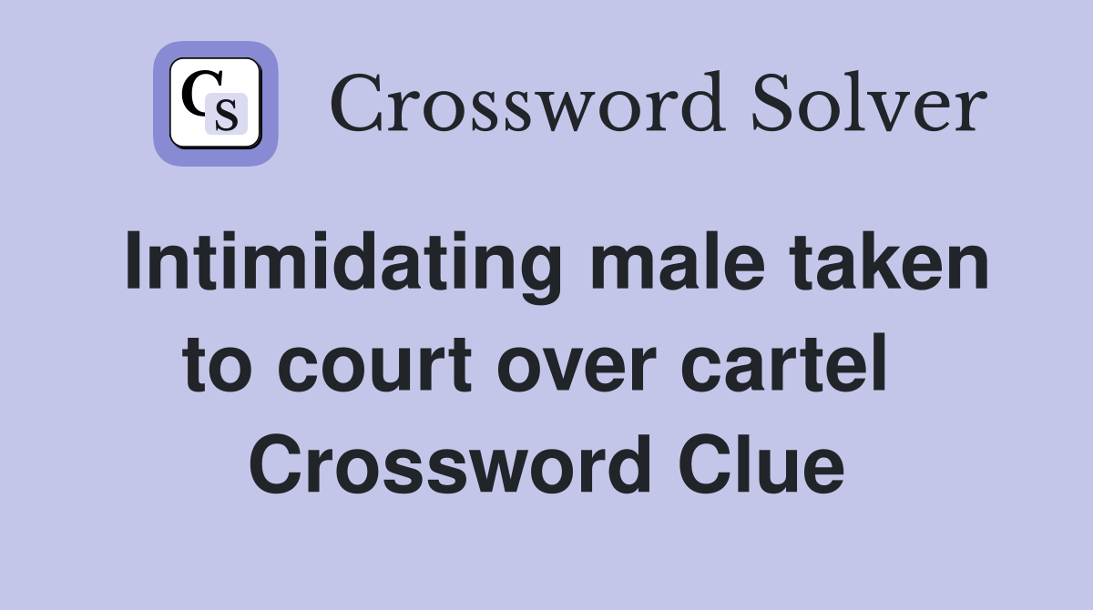 Intimidating male taken to court over cartel  Crossword Clue