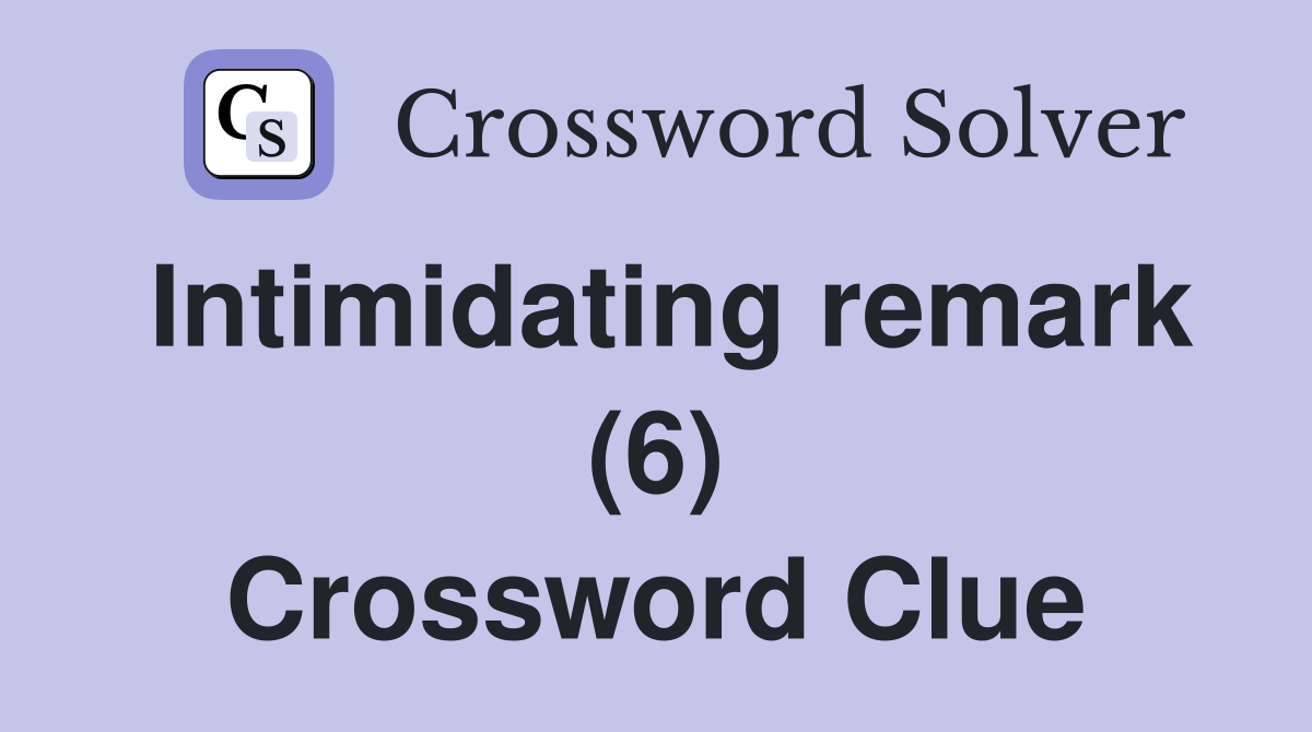 Intimidating remark (6) Crossword Clue