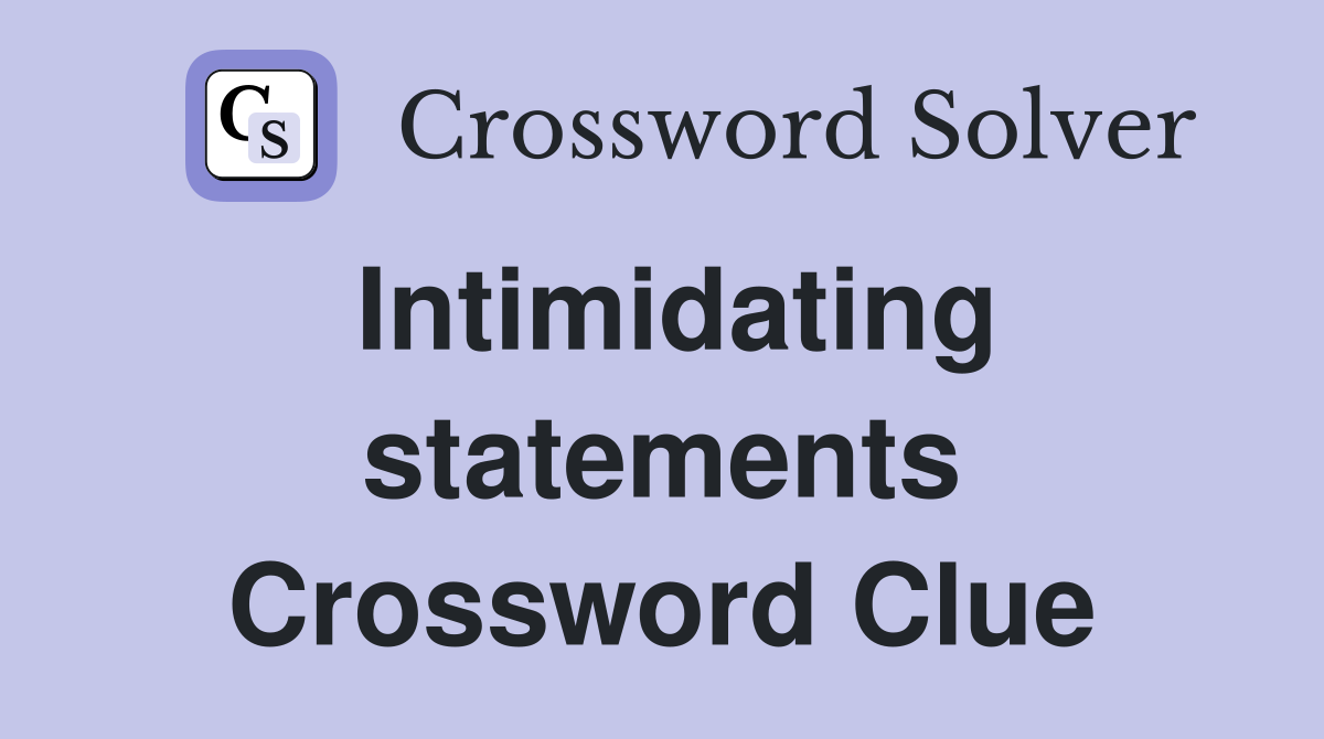 Intimidating statements Crossword Clue