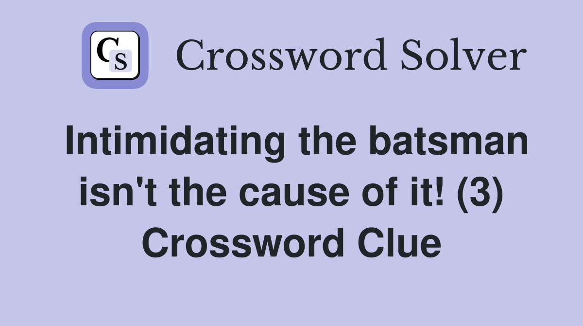 Intimidating the batsman isn't the cause of it! (3) Crossword Clue