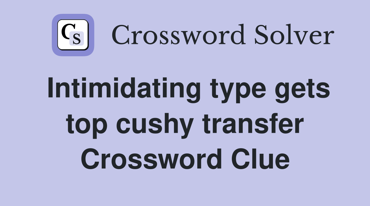 Intimidating type gets top cushy transfer Crossword Clue