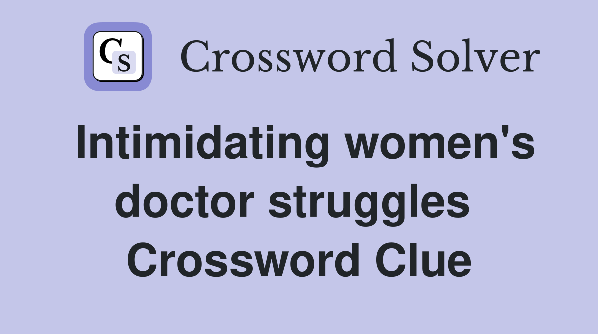 Intimidating women's doctor struggles  Crossword Clue