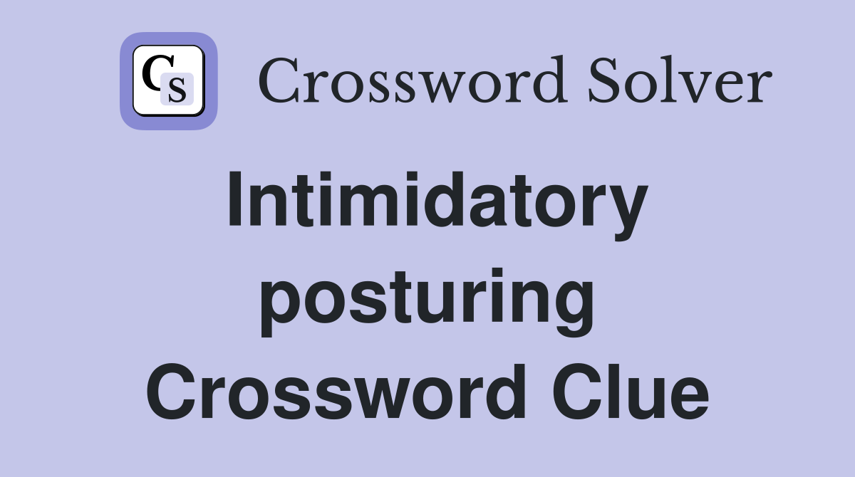 Intimidatory posturing Crossword Clue