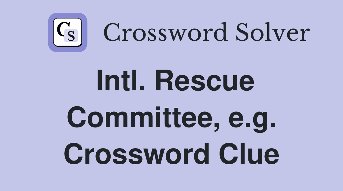 Intl. Rescue Committee, e.g. Crossword Clue