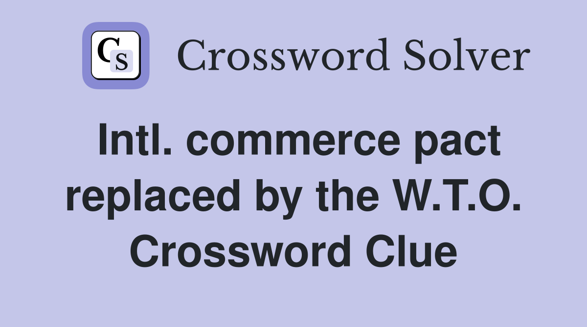 Intl. commerce pact replaced by the W.T.O. Crossword Clue