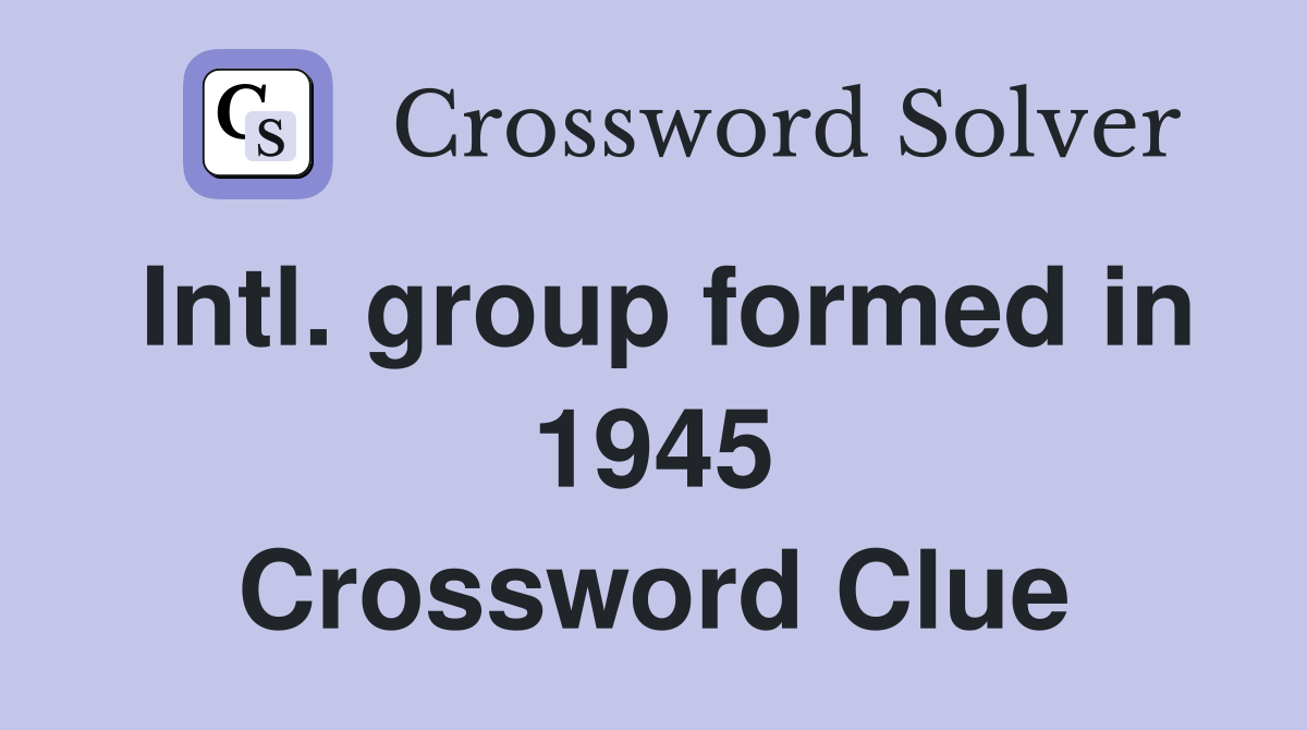 Intl. group formed in 1945 Crossword Clue