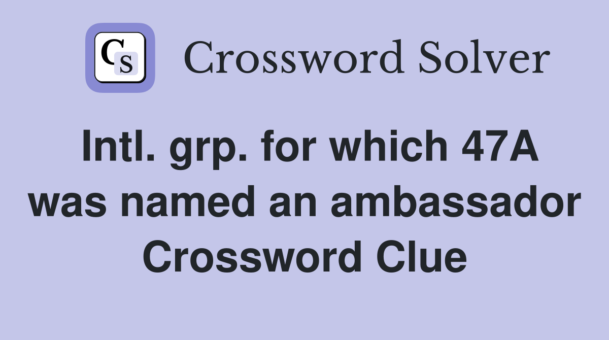 Intl. grp. for which 47A was named an ambassador Crossword Clue