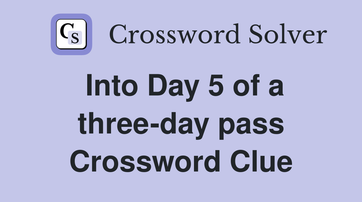 Into Day 5 of a three-day pass Crossword Clue