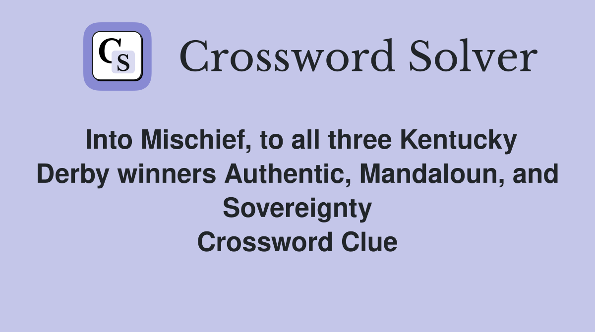 Into Mischief, to all three Kentucky Derby winners Authentic, Mandaloun, and Sovereignty Crossword Clue