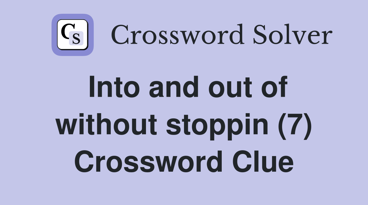Into and out of without stoppin (7) Crossword Clue