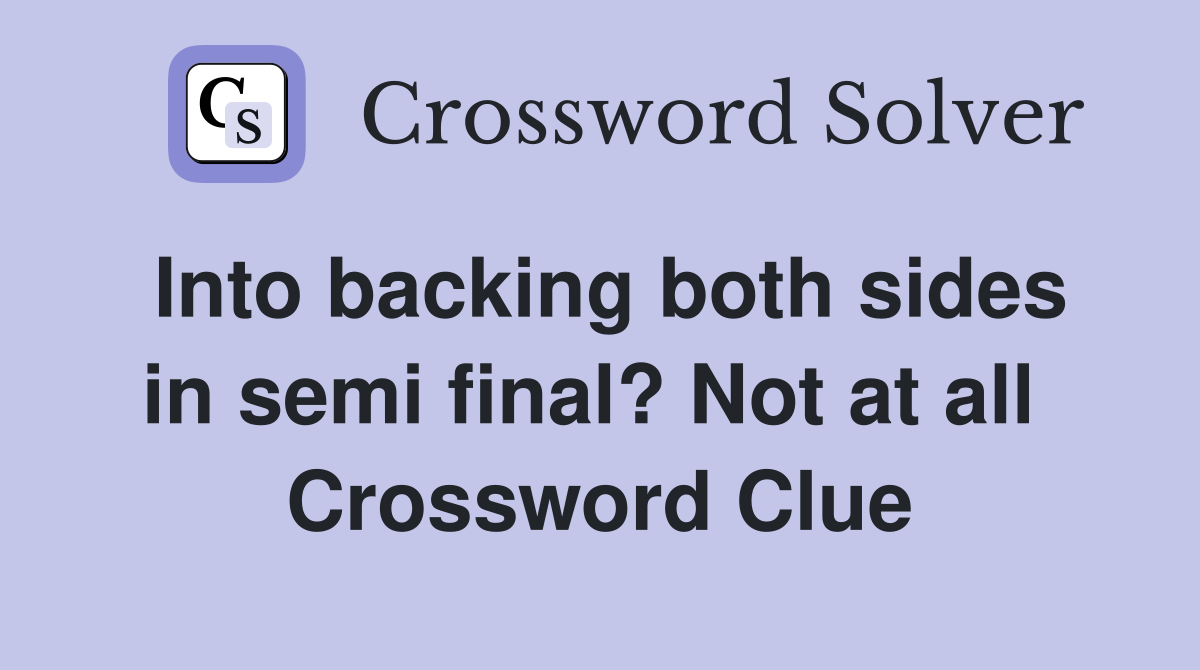 Into backing both sides in semi final? Not at all  Crossword Clue