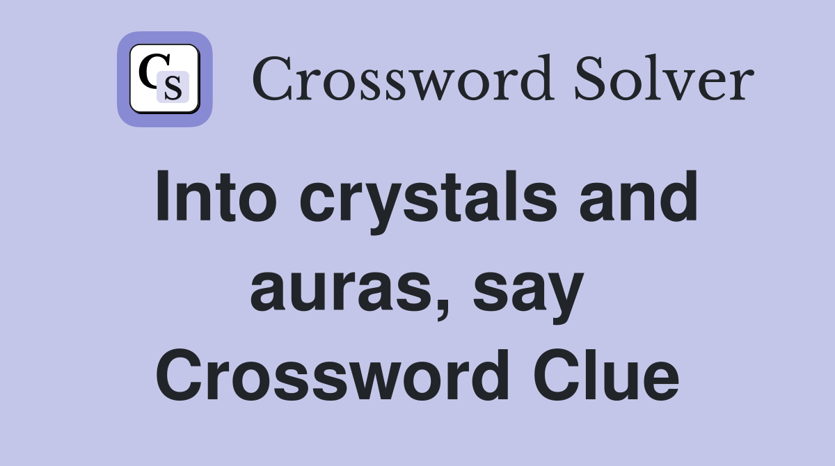 Into crystals and auras, say Crossword Clue