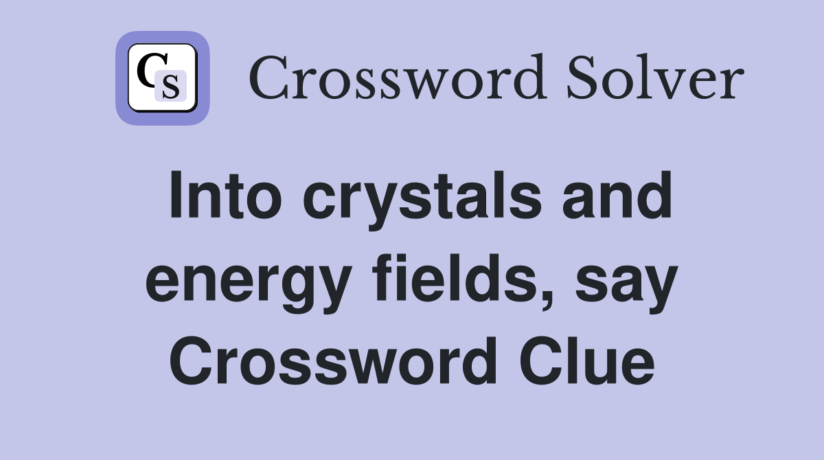 Into crystals and energy fields, say Crossword Clue