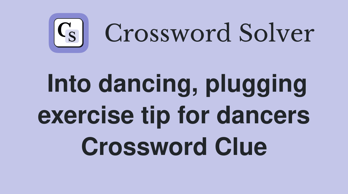 Into dancing, plugging exercise tip for dancers Crossword Clue