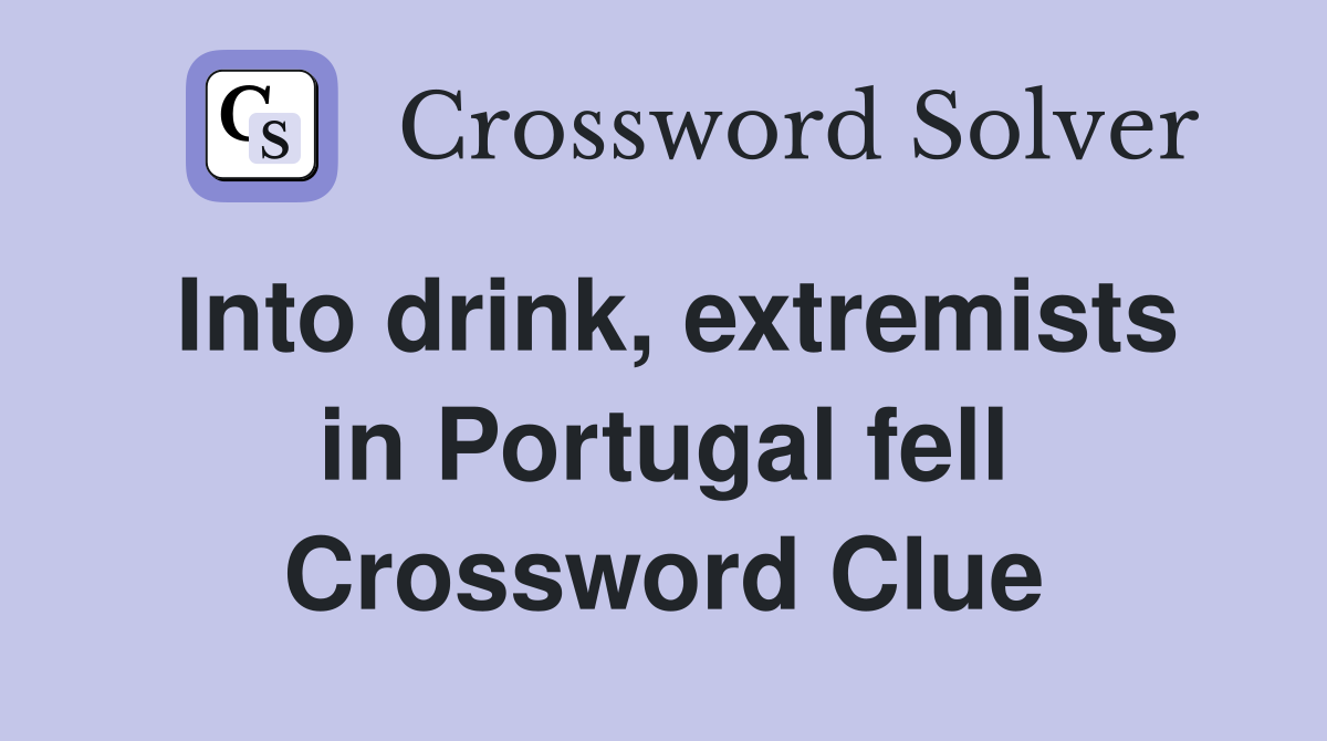 Into drink, extremists in Portugal fell Crossword Clue
