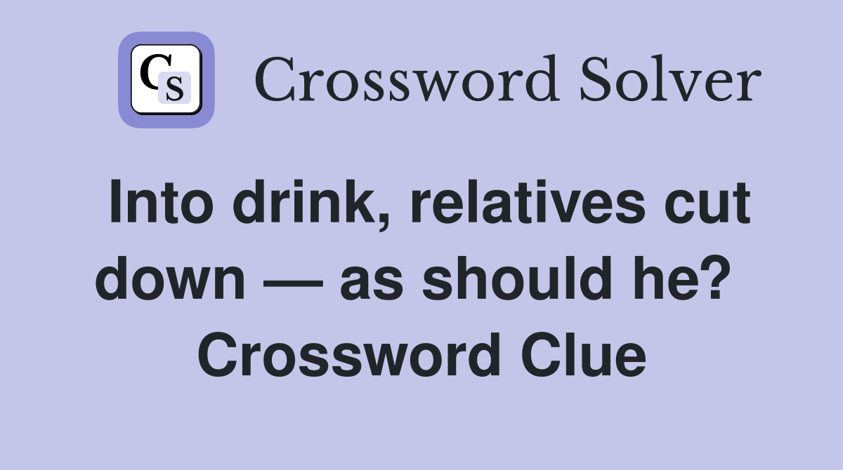 Into drink, relatives cut down — as should he?  Crossword Clue