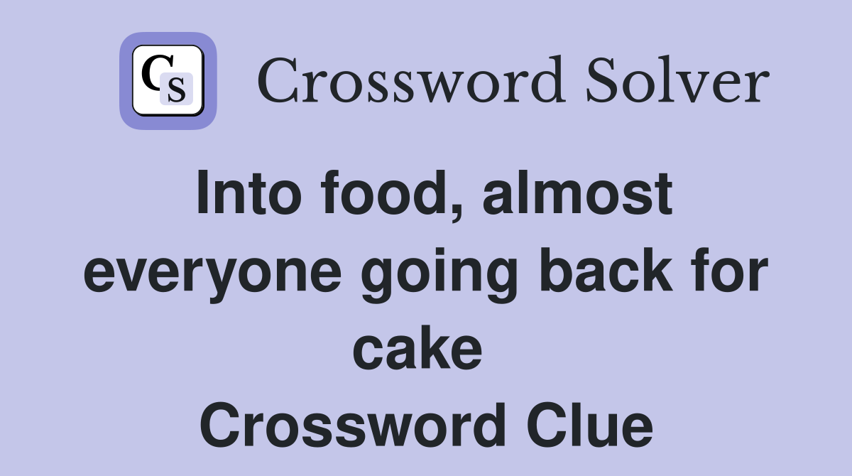 Into food, almost everyone going back for cake  Crossword Clue