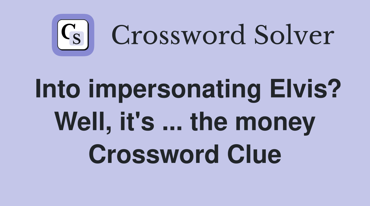 Into impersonating Elvis? Well, it's ... the money Crossword Clue