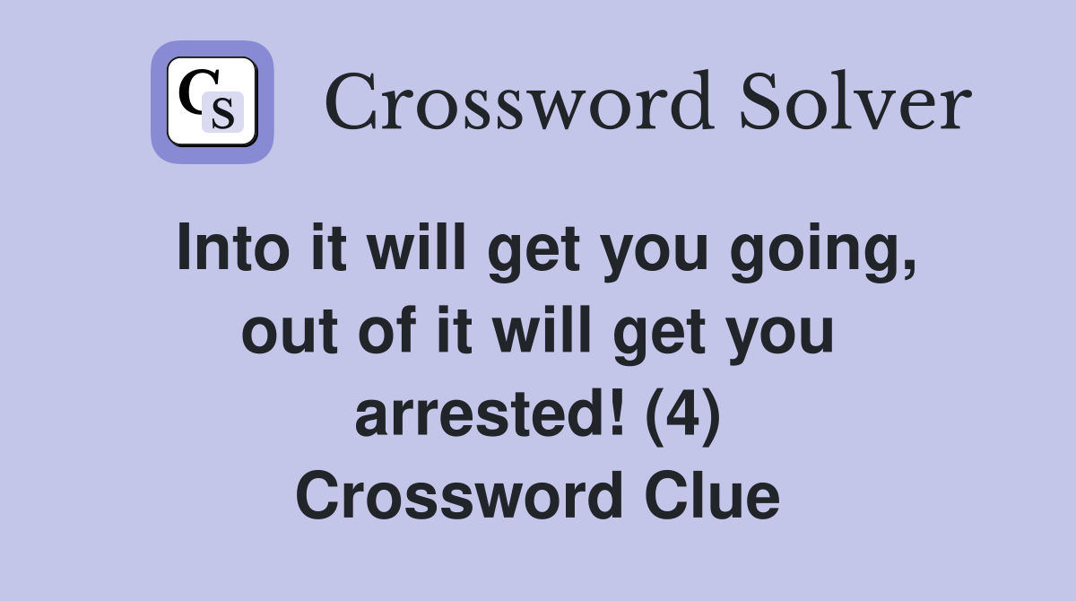 Into it will get you going, out of it will get you arrested! (4) Crossword Clue