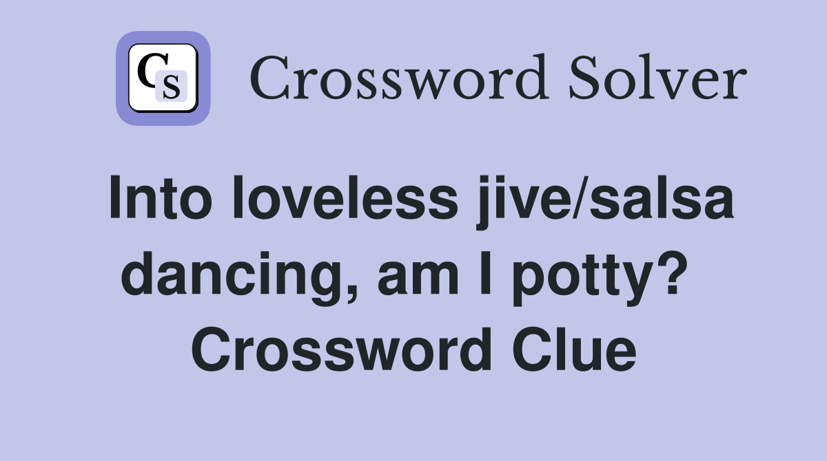 Into loveless jive/salsa dancing, am I potty?  Crossword Clue