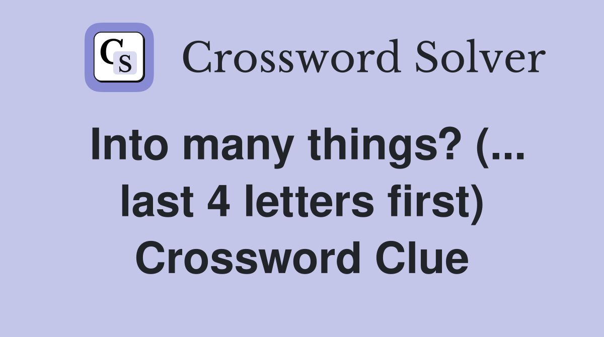 Into many things? (... last 4 letters first) Crossword Clue