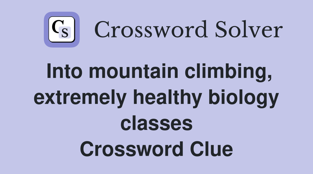 Into mountain climbing, extremely healthy biology classes Crossword Clue