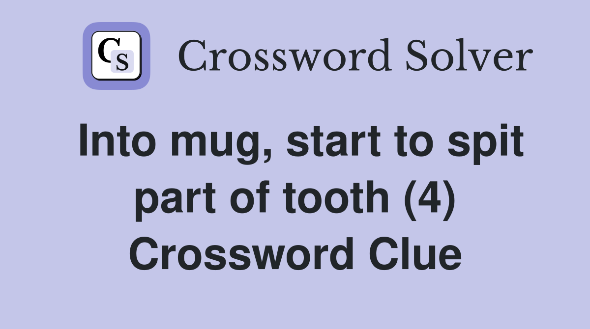 Into mug, start to spit part of tooth (4) Crossword Clue