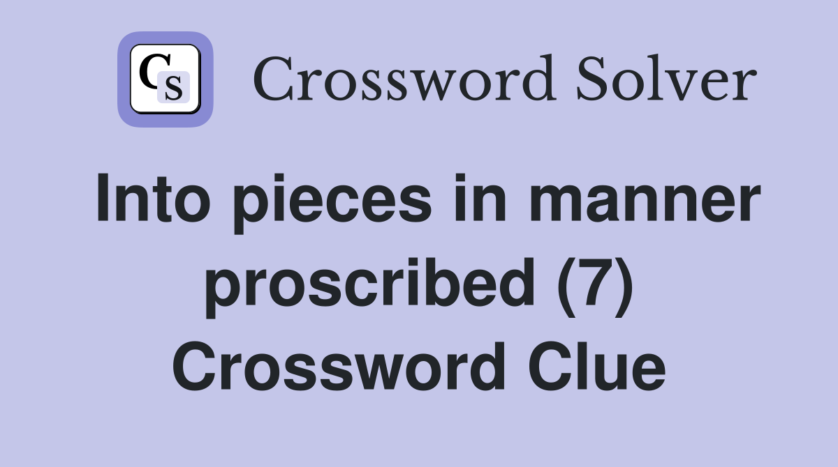 Into pieces in manner proscribed (7) Crossword Clue