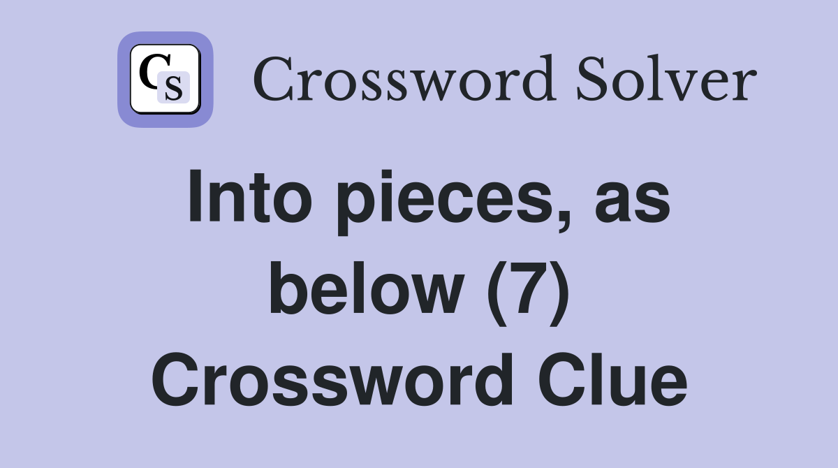 Into pieces, as below (7) Crossword Clue