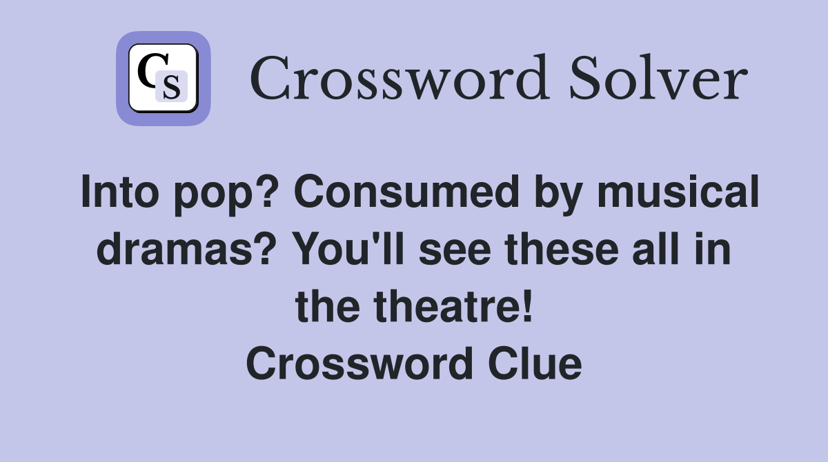 Into pop? Consumed by musical dramas? You'll see these all in the theatre! Crossword Clue