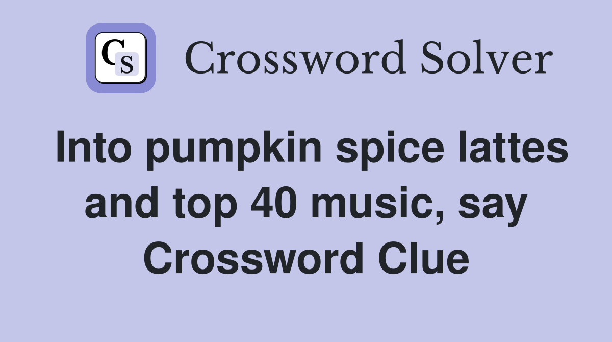 Into pumpkin spice lattes and top 40 music, say Crossword Clue