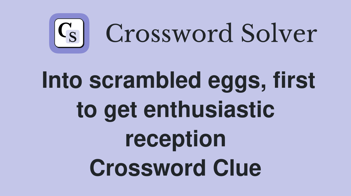Into scrambled eggs, first to get enthusiastic reception Crossword Clue