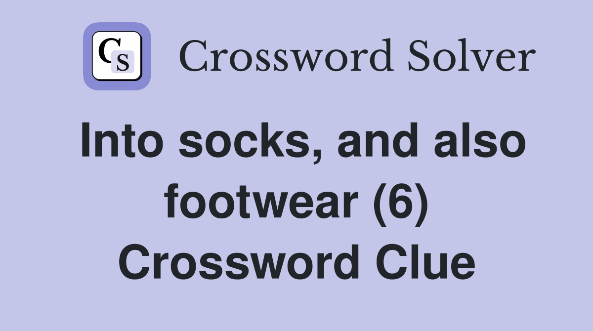 Into socks, and also footwear (6) Crossword Clue