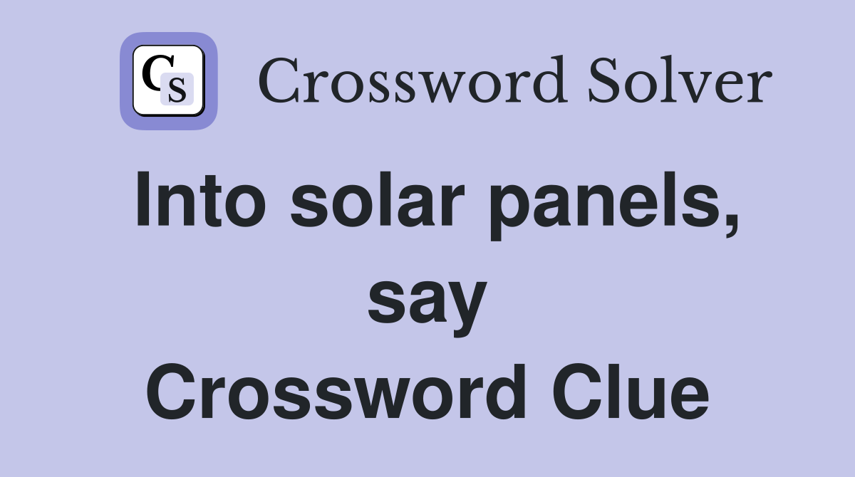 Into solar panels, say Crossword Clue