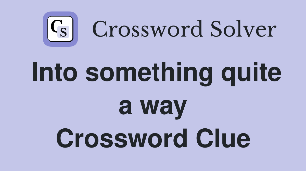 Into something quite a way Crossword Clue